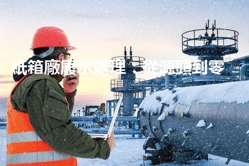 紙箱廠廢水處理：從源頭到零排放的綠色革命！